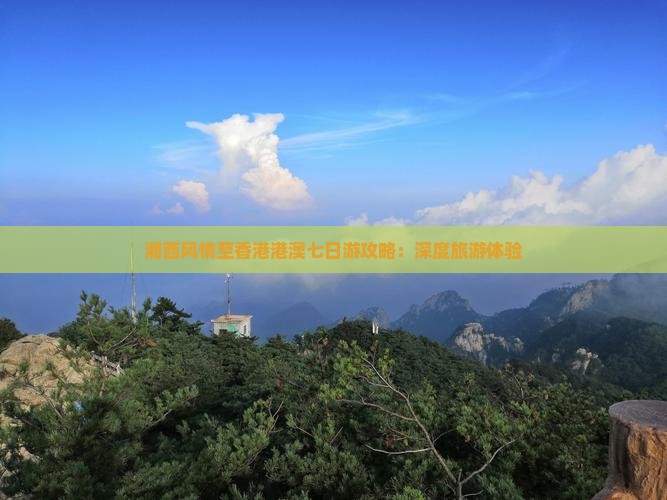 湘西风情至香港港澳七日游攻略：深度旅游体验