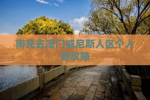 南充去澳门威尼斯人区个人游攻略