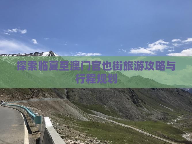 探索临夏至澳门官也街旅游攻略与行程规划