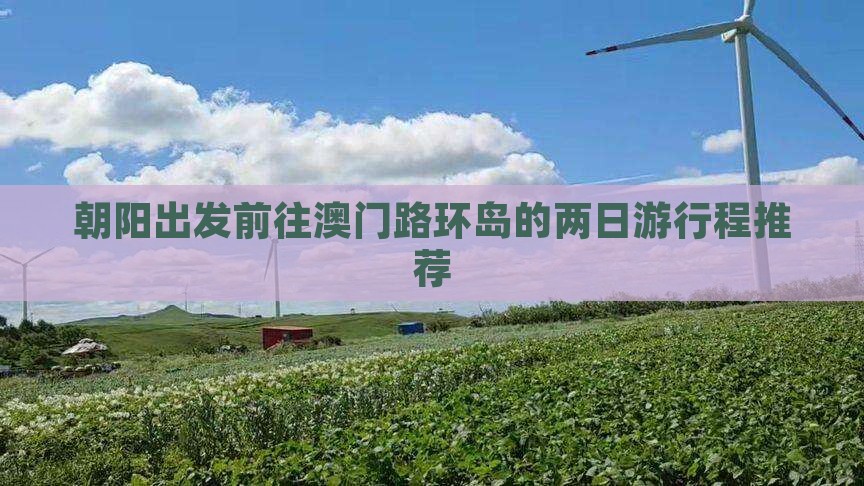 朝阳出发前往澳门路环岛的两日游行程推荐