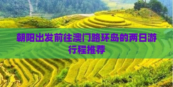 朝阳出发前往澳门路环岛的两日游行程推荐