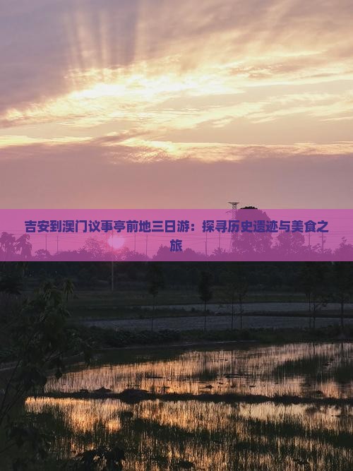 吉安到澳门议事亭前地三日游：探寻历史遗迹与美食之旅