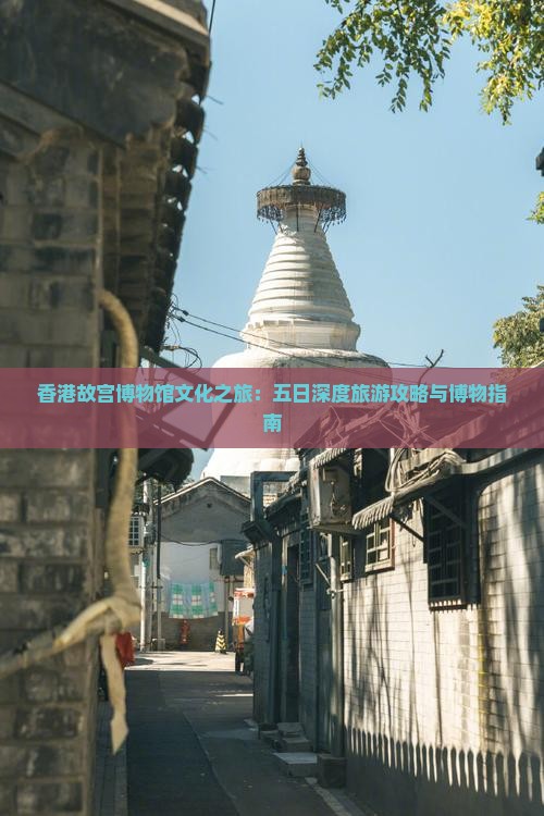 香港故宫博物馆文化之旅：五日深度旅游攻略与博物指南