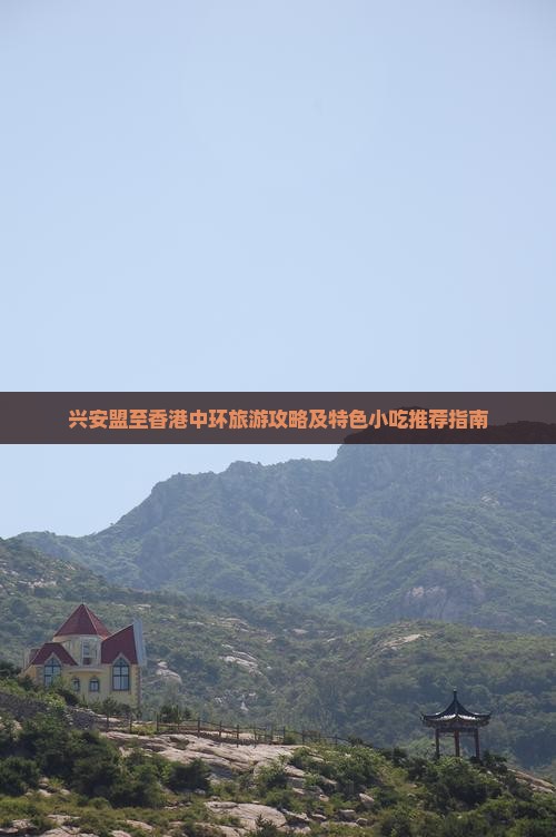 兴安盟至香港中环旅游攻略及特色小吃推荐指南