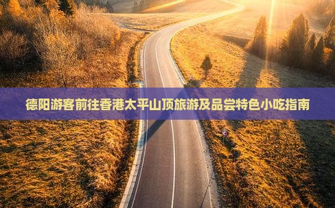 德阳游客前往香港太平山顶旅游及品尝特色小吃指南