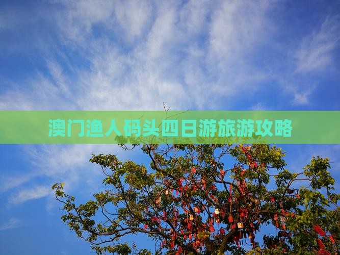 澳门渔人码头四日游旅游攻略