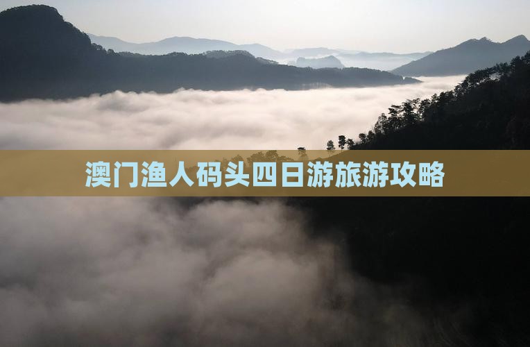 澳门渔人码头四日游旅游攻略
