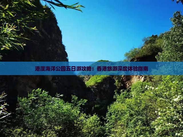 港澳海洋公园五日游攻略：香港旅游深度体验指南