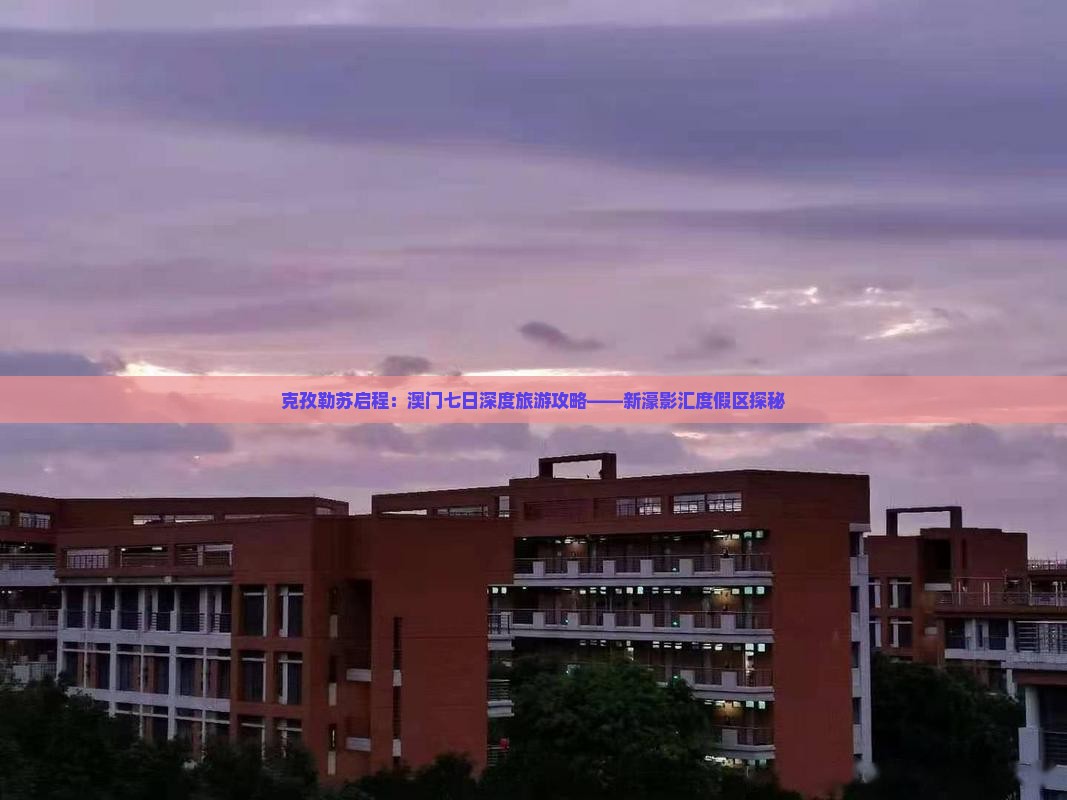 克孜勒苏启程：澳门七日深度旅游攻略——新濠影汇度假区探秘
