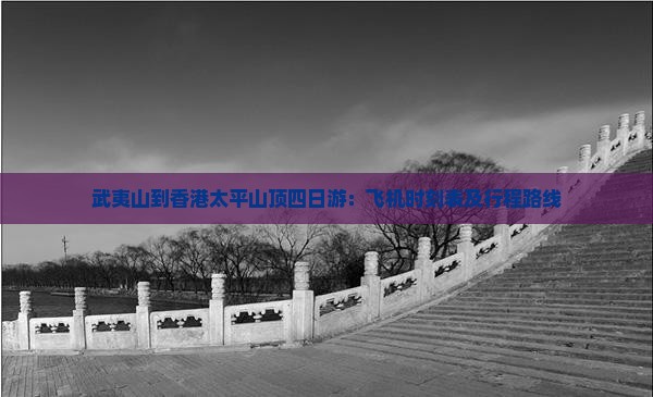 武夷山到香港太平山顶四日游：飞机时刻表及行程路线