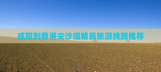 咸阳到香港尖沙咀精品旅游线路推荐