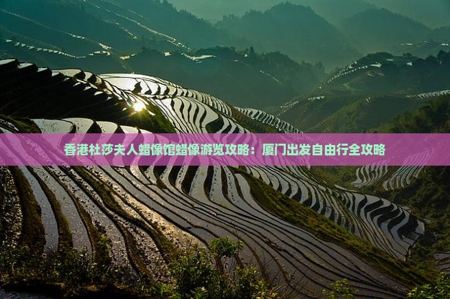 香港杜莎夫人蜡像馆蜡像游览攻略：厦门出发自由行全攻略