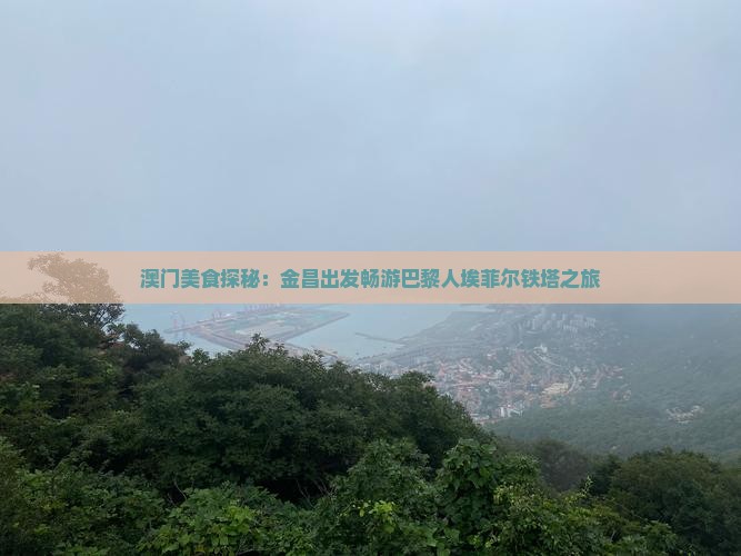 澳门美食探秘：金昌出发畅游巴黎人埃菲尔铁塔之旅