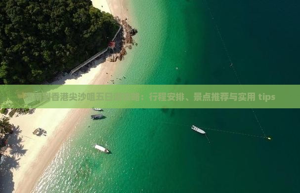 渭南到香港尖沙咀五日游攻略：行程安排、景点推荐与实用 tips