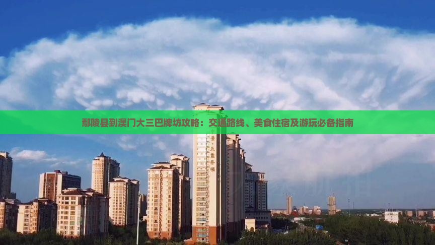 鄢陵县到澳门大三巴牌坊攻略：交通路线、美食住宿及游玩必备指南