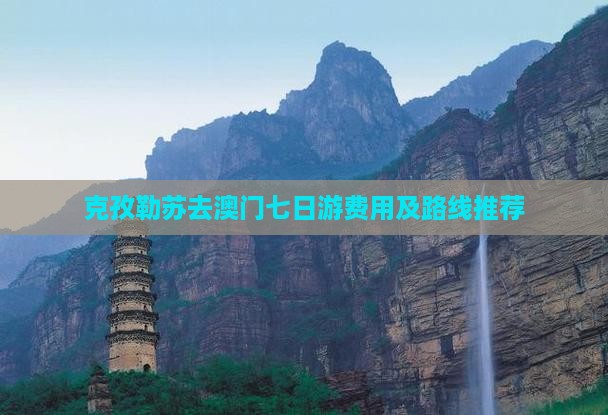 克孜勒苏去澳门七日游费用及路线推荐