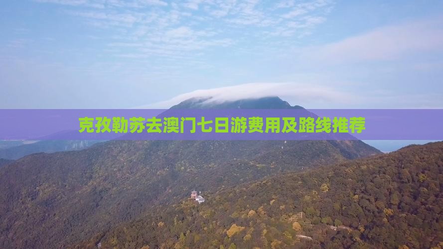 克孜勒苏去澳门七日游费用及路线推荐
