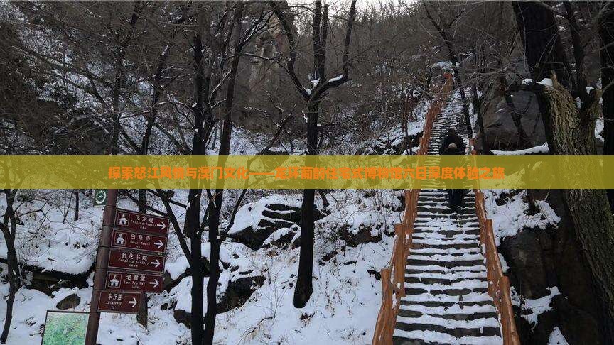 探索怒江风情与澳门文化——龙环葡韵住宅式博物馆六日深度体验之旅