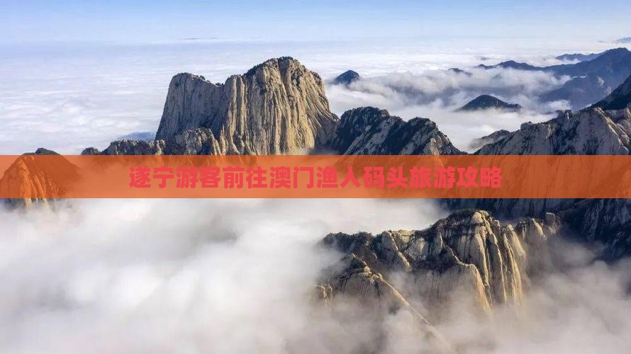遂宁游客前往澳门渔人码头旅游攻略