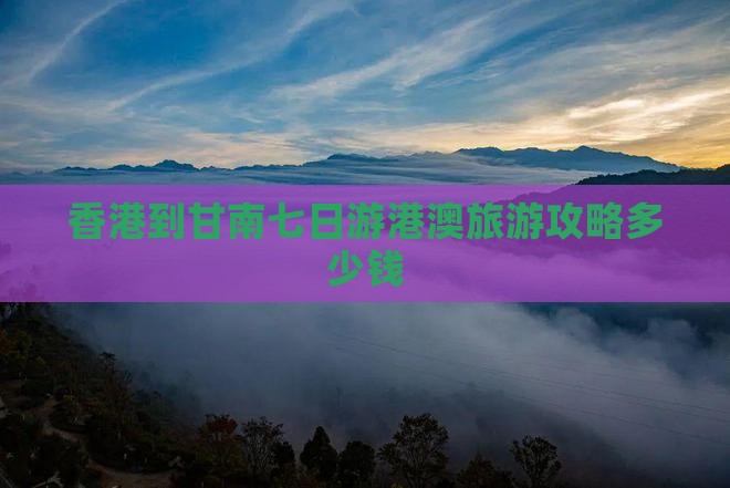 香港到甘南七日游港澳旅游攻略多少钱