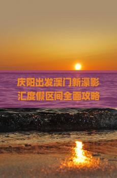 庆阳出发澳门新濠影汇度假区间全面攻略：3天2晚行程规划与玩乐指南
