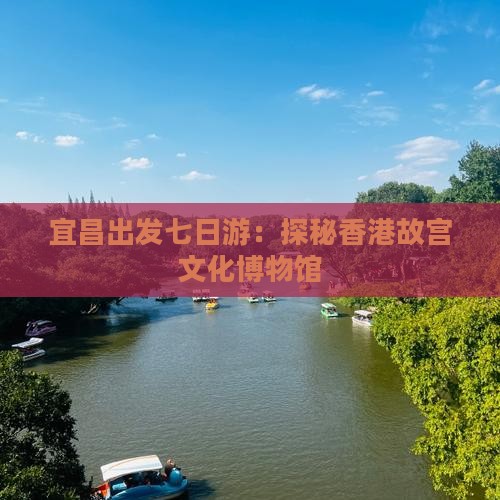 宜昌出发七日游：探秘香港故宫文化博物馆
