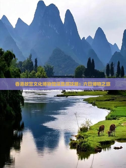 香港故宫文化博物馆深度游攻略:六日博物之旅 香港故宫文化博物馆深度游攻略:六日博物之旅