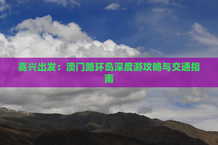 嘉兴出发：澳门路环岛深度游攻略与交通指南