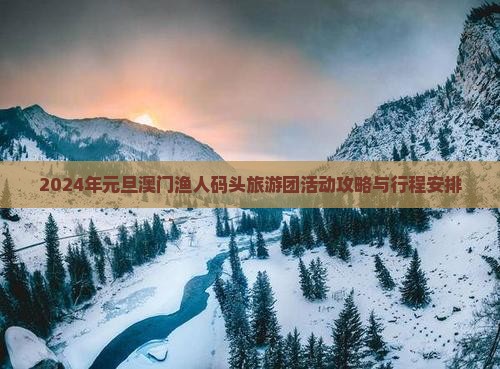2024年元旦澳门渔人码头旅游团活动攻略与行程安排