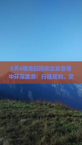 5天4晚克拉玛依出发香港中环深度游：行程规划、交通指南与旅游攻略