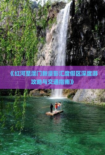 《红河至澳门新濠影汇度假区深度游攻略与交通指南》