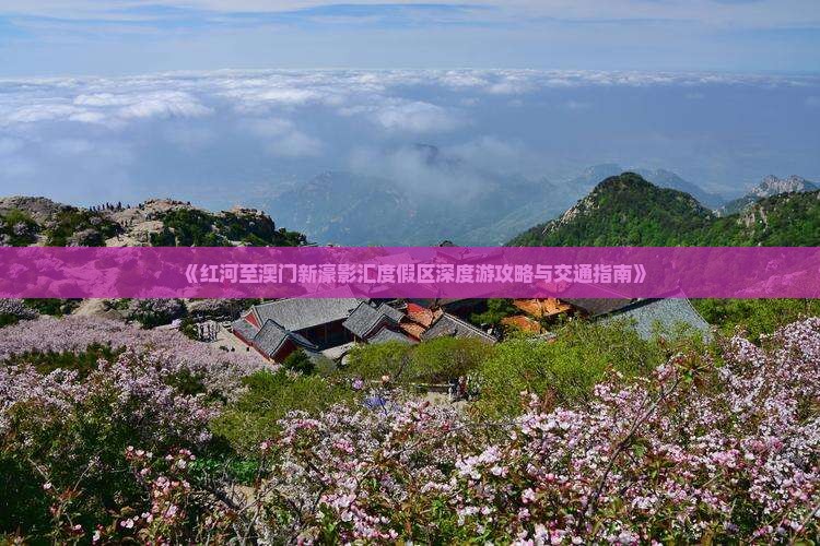 《红河至澳门新濠影汇度假区深度游攻略与交通指南》