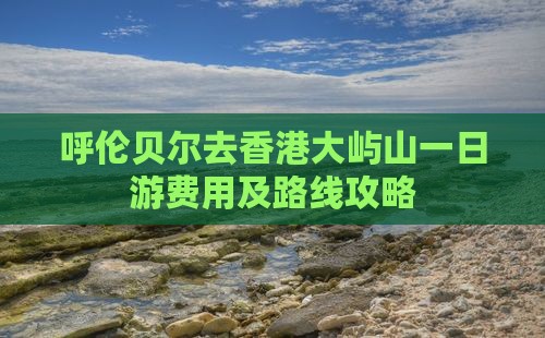 呼伦贝尔去香港大屿山一日游费用及路线攻略