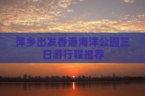 萍乡出发香港海洋公园三日游行程推荐