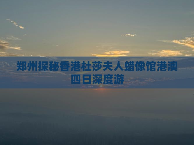 郑州探秘香港杜莎夫人蜡像馆港澳四日深度游