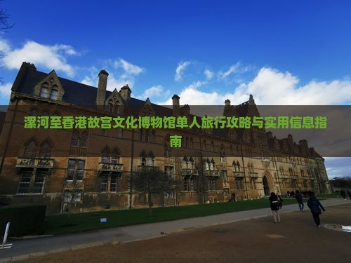 漯河至香港故宫文化博物馆单人旅行攻略与实用信息指南