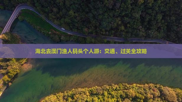 海北去澳门渔人码头个人游：交通、过关全攻略