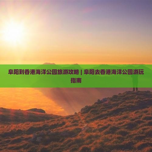 阜阳到香港海洋公园旅游攻略 | 阜阳去香港海洋公园游玩指南