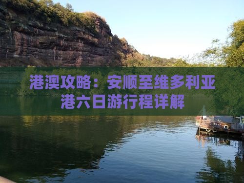 港澳攻略：安顺至维多利亚港六日游行程详解