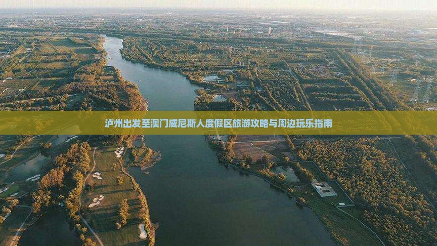 泸州出发至澳门威尼斯人度假区旅游攻略与周边玩乐指南