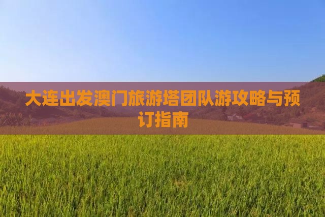大连出发澳门旅游塔团队游攻略与预订指南
