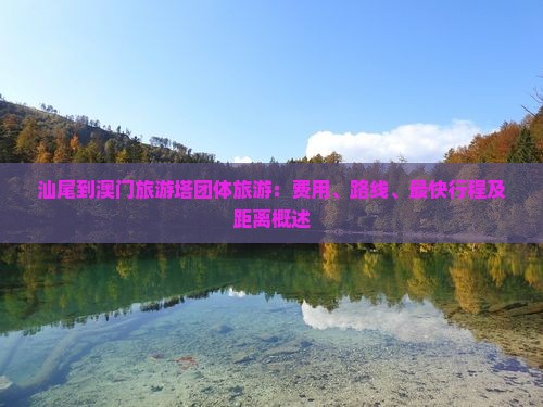 汕尾到澳门旅游塔团体旅游：费用、路线、最快行程及距离概述