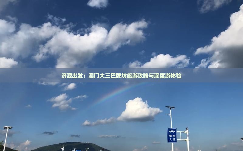 济源出发：澳门大三巴牌坊旅游攻略与深度游体验