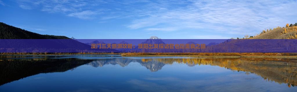 澳门三天旅游攻略：濮阳出发探访官也街美食之旅
