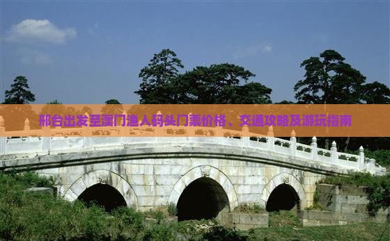 邢台出发至澳门渔人码头门票价格、交通攻略及游玩指南