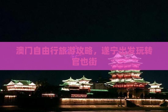 澳门自由行旅游攻略，遂宁出发玩转官也街