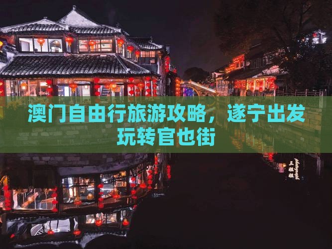 澳门自由行旅游攻略，遂宁出发玩转官也街