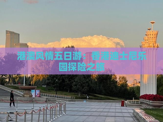 港澳风情五日游：香港迪士尼乐园探险之旅
