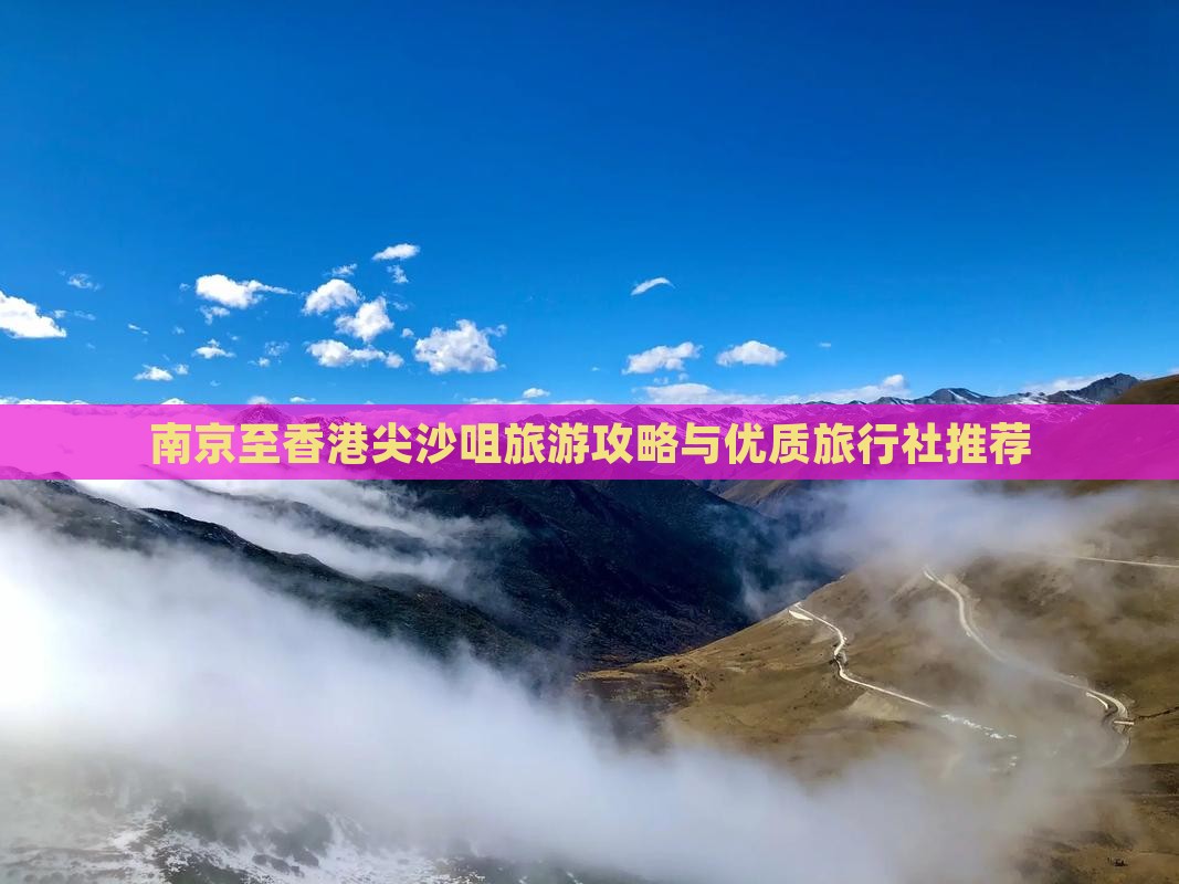 南京至香港尖沙咀旅游攻略与优质旅行社推荐