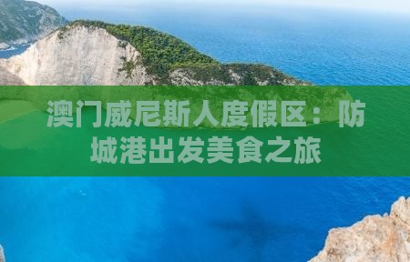 澳门威尼斯人度假区：防城港出发美食之旅